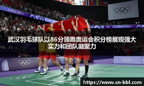 武汉羽毛球队以86分领跑奥运会积分榜展现强大实力和团队凝聚力