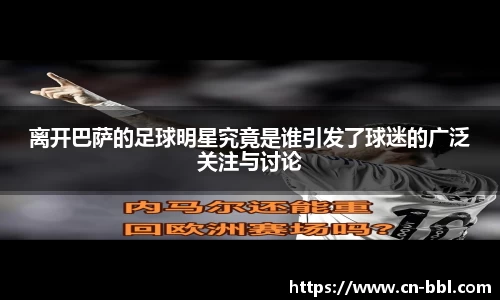离开巴萨的足球明星究竟是谁引发了球迷的广泛关注与讨论